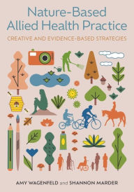 Title: Nature-Based Allied Health Practice: Creative and Evidence-Based Strategies, Author: Amy Wagenfeld