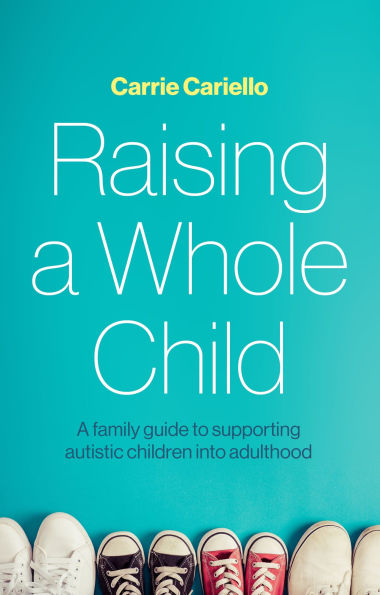 Raising a Whole Child: A family guide to supporting autistic children into adulthood
