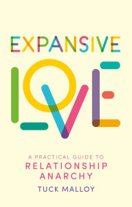 Title: Expansive Love: A Practical Guide to Relationship Anarchy, Author: Tuck Malloy