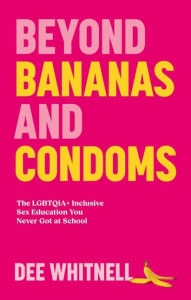Title: Beyond Bananas and Condoms: The LGBTQIA+ Inclusive Sex Education You Never Got at School, Author: Dee Whitnell