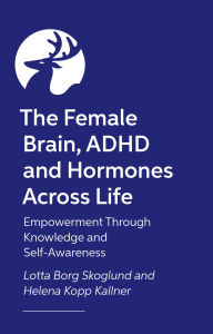 Title: The Female Brain, ADHD and Hormones Across Life: Empowerment Through Knowledge and Self-Awareness, Author: Lotta Borg Skoglund