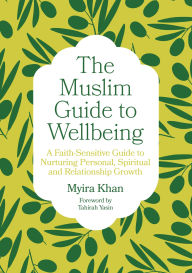 Title: The Muslim Guide to Wellbeing: A Faith-Sensitive Guide to Nurturing Personal, Spiritual and Relationship Growth, Author: Myira Khan