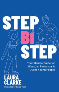 Title: Step Bi Step: The Ultimate Guide for Bisexual, Pansexual and Queer Young People, Author: Laura Clarke