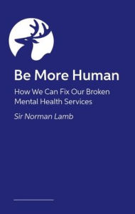 Title: Be More Human: How We Can Fix Our Broken Mental Health Services, Author: Norman Lamb