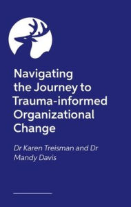 Title: Navigating the Journey to Trauma-informed Organizational Change, Author: Karen Treisman Clinical Psychologist