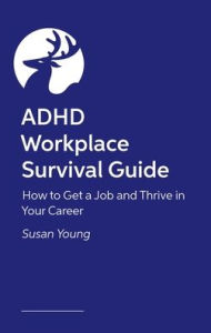 Title: ADHD Workplace Survival Guide: How to Get a Job and Thrive in Your Career, Author: Susan Young