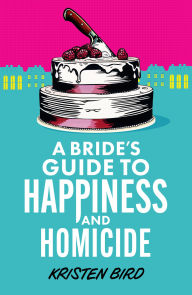Title: A Bride's Guide to Happiness and Homicide, Author: Kristen Bird