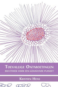 Title: Toevallige ontmoetingen: Bio-ethiek voor een gehavende planeet, Author: Kristien Hens