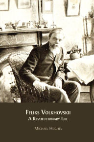 Title: Feliks Volkhovskii: A Revolutionary Life, Author: Michael Hughes