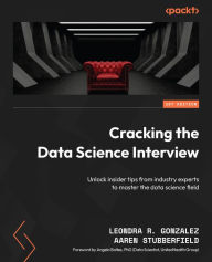 Title: Cracking the Data Science Interview: Unlock insider tips from industry experts to master the data science field, Author: Leondra R. Gonzalez
