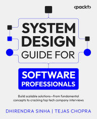Title: System Design Guide for Software Professionals: Build scalable solutions - from fundamental concepts to cracking top tech company interviews, Author: Dhirendra Sinha