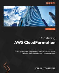 Title: Mastering AWS CloudFormation - Second Edition: Build resilient and production-ready infrastructure in Amazon Web Services with CloudFormation, Author: Karen Tovmasyan