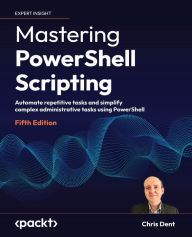 Title: Mastering PowerShell Scripting: Automate repetitive tasks and simplify complex administrative tasks using PowerShell, Author: Chris Dent