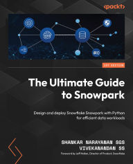 Title: The Ultimate Guide to Snowpark: Design and deploy Snowflake Snowpark with Python for efficient data workloads, Author: Shankar Narayanan SGS