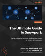 The Ultimate Guide to Snowpark: Design and deploy Snowflake Snowpark with Python for efficient data workloads