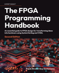 Title: The FPGA Programming Handbook - Second Edition: An essential guide to FPGA design for transforming ideas into hardware using SystemVerilog and VHDL, Author: Frank Bruno