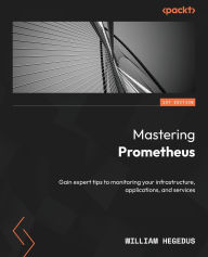 Title: Mastering Prometheus: Gain expert tips to monitoring your infrastructure, applications, and services, Author: William Hegedus