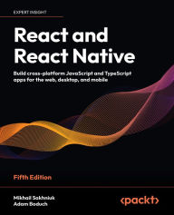 Title: React and React Native: Build cross-platform JavaScript and TypeScript apps for the web, desktop, and mobile, Author: Mikhail Sakhniuk