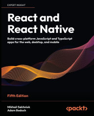 Title: React and React Native - Fifth Edition: Build cross-platform JavaScript and TypeScript apps for the web, desktop, and mobile, Author: Mikhail Sakhniuk