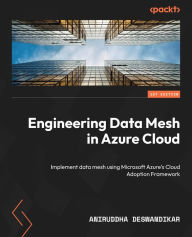 Title: Engineering Data Mesh in Azure Cloud: Implement data mesh using Microsoft Azure's Cloud Adoption Framework, Author: Aniruddha Deswandikar