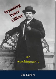 Title: Wyoming Peace Officer: An Autobiography, Author: Joe LeFors