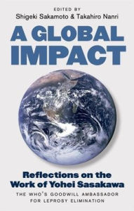 Title: A Global Impact: Reflections on the Work of Yohei Sasakawa, the WHO's Goodwill Ambassador for Leprosy Elimination, Author: Shigeki Sakamoto