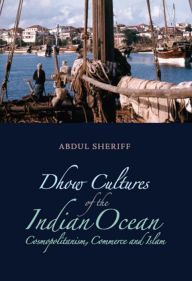 Title: Dhow Cultures of the Indian Ocean: Cosmopolitanism, Commerce and Islam, Author: Abdul Sheriff