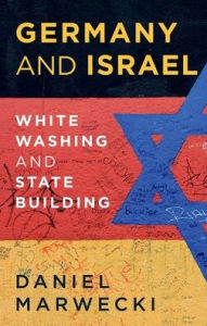 Title: Germany and Israel: Whitewashing and Statebuilding, Author: Daniel Marwecki