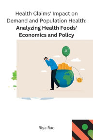 Title: Health Claims' Impact on Demand and Population Health Analyzing Health Foods' Economics and Policy, Author: Riya Rao