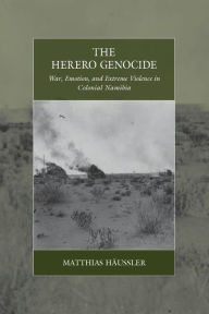 Title: The Herero Genocide: War, Emotion, and Extreme Violence in Colonial Namibia, Author: Matthias H ussler