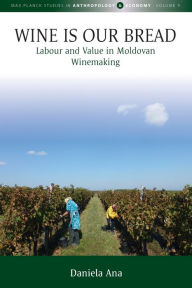 Title: Wine Is Our Bread: Labour and Value in Moldovan Winemaking, Author: Daniela Ana