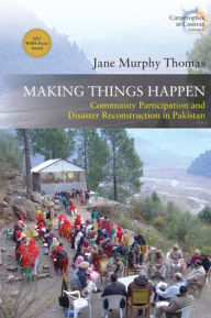 Title: Making Things Happen: Community Participation and Disaster Reconstruction in Pakistan, Author: Jane Murphy Thomas