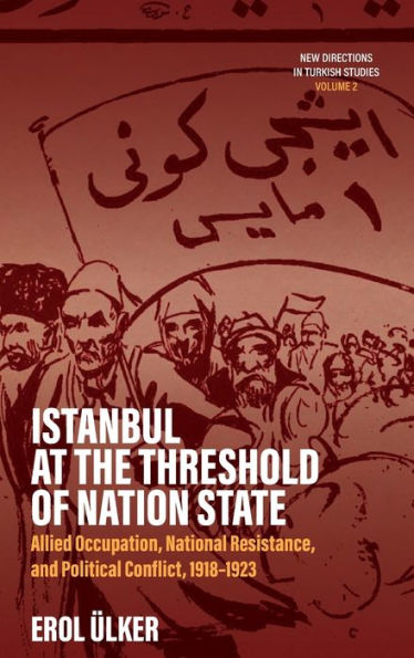 Istanbul at the Threshold of Nation State: Allied Occupation, National Resistance, and Political Conflict, 1918-1923