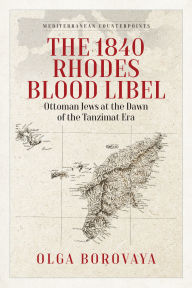 Title: The 1840 Rhodes Blood Libel: Ottoman Jews at the Dawn of the Tanzimat Era, Author: Olga Borovaya