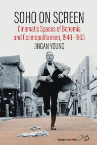Title: Soho on Screen: Cinematic Spaces of Bohemia and Cosmopolitanism, 1948-1963, Author: Jingan Young