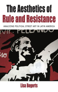 Title: The Aesthetics of Rule and Resistance: Analyzing Political Street Art in Latin America, Author: Lisa Bogerts