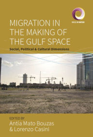 Title: Migration in the Making of the Gulf Space: Social, Political, and Cultural Dimensions, Author: Antia Mato Bouzas