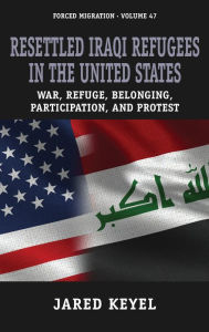 Title: Resettled Iraqi Refugees in the United States: War, Refuge, Belonging, Participation, and Protest, Author: Jared Keyel
