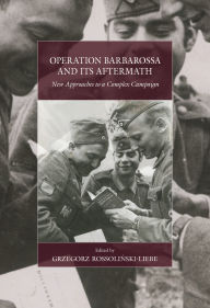 Title: Operation Barbarossa and its Aftermath: New Approaches to a Complex Campaign, Author: Dr. Grzegorz Rossolin?ski-Liebe