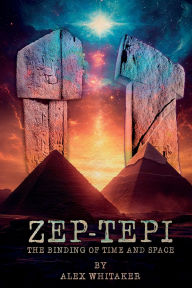 Title: Zep-Tepi: The Binding of Time and Space, Author: Alex Whitaker