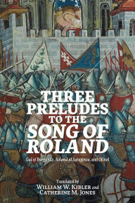 Title: Three Preludes to the <i> Song of Roland</i>: <i>Gui of Burgundy</i>, <i>Roland at Saragossa</i>, and <i>Otinel</i>, Author: William W. Kibler