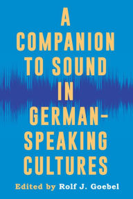 Title: A Companion to Sound in German-Speaking Cultures, Author: Rolf J. Goebel