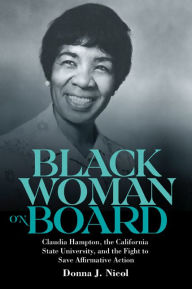 Title: Black Woman on Board: Claudia Hampton, the California State University, and the Fight to Save Affirmative Action, Author: Donna J. Nicol