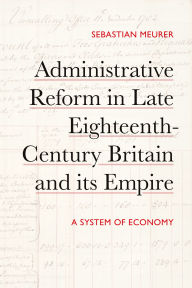 Title: Administrative Reform in Late Eighteenth-Century Britain and its Empire: A System of Economy, Author: Sebastian Meurer