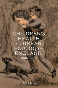 Title: Children's Health and Urban Ecology in England, 1885-1919, Author: Jim Harris