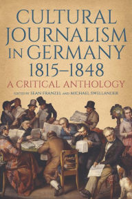 Title: Cultural Journalism in Germany, 1815-1848: A Critical Anthology, Author: Sean Franzel