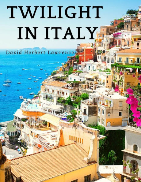 Twilight in Italy: Discovering Hidden Italy with David Herbert Lawrence: Discovering Hidden Italy