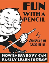 Title: Fun With A Pencil: How Everybody Can Easily Learn to Draw, Author: Andrew Loomis