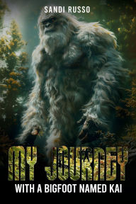 Title: My Journey: With A Bigfoot Named Kai, Author: Sandi Russo