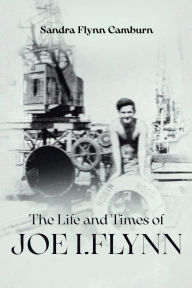Title: The Life and Times of Joe I. Flynn, Author: Sandra Flynn Camburn